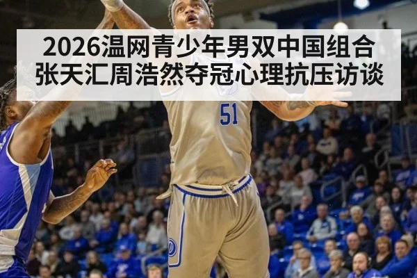2026温网青少年男双中国组合张天汇周浩然夺冠心理抗压访谈