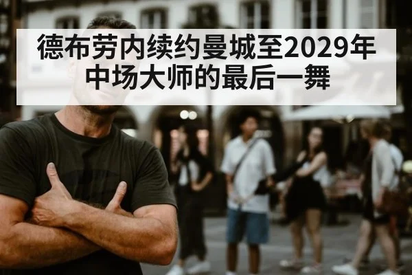 德布劳内续约曼城至2029年 中场大师的最后一舞