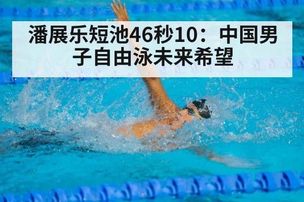 潘展乐短池46秒10:中国男子自由泳未来希望