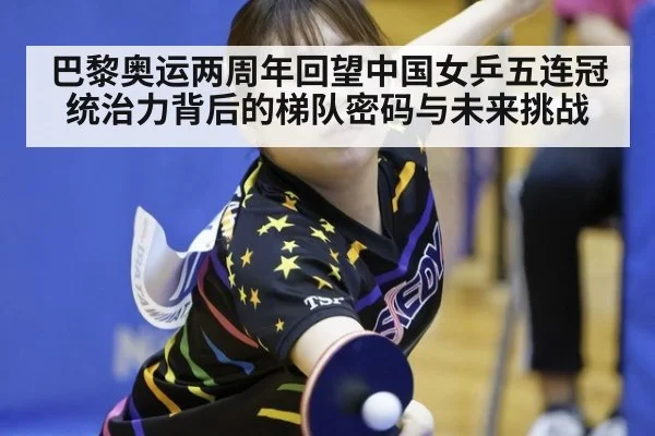 巴黎奥运两周年回望中国女乒五连冠统治力背后的梯队密码与未来挑战